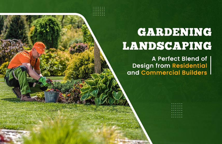 Gardening Landscaping: A Perfect Blend of Design from Residential and Commercial Builders